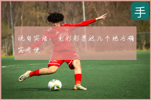 说句实话,竞彩彩票这几个地方确实方便