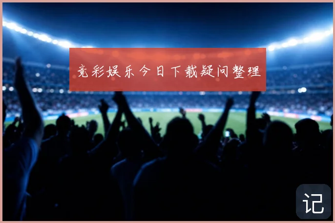 竞彩娱乐今日下载疑问整理