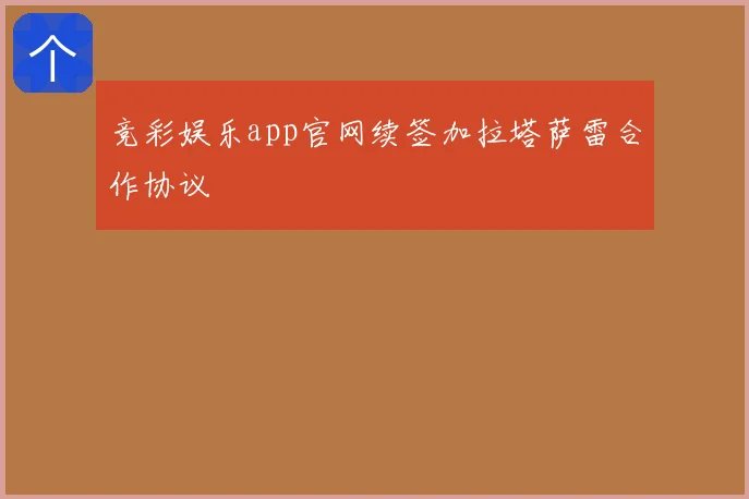 竞彩娱乐app官网续签加拉塔萨雷合作协议