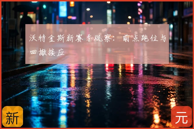 沃特金斯新赛季观察：前点跑位与回撤接应