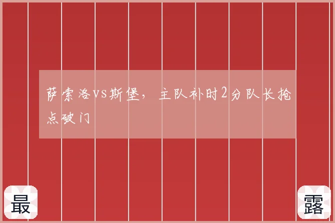 萨索洛vs斯堡，主队补时2分队长抢点破门